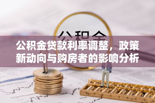 闽侯公积金贷款利率调整，政策新动向与购房者的影响分析