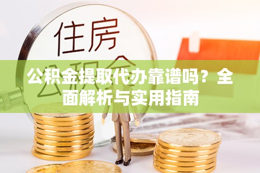 闽侯公积金提取代办靠谱吗？全面解析与实用指南