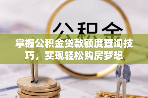 闽侯掌握公积金贷款额度查询技巧，实现轻松购房梦想