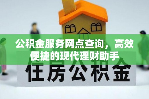 闽侯公积金服务网点查询，高效便捷的现代理财助手