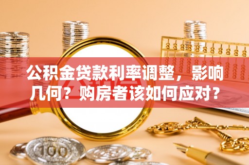 闽侯公积金贷款利率调整，影响几何？购房者该如何应对？