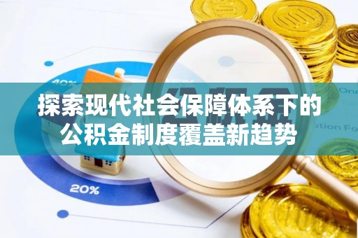 闽侯探索现代社会保障体系下的公积金制度覆盖新趋势