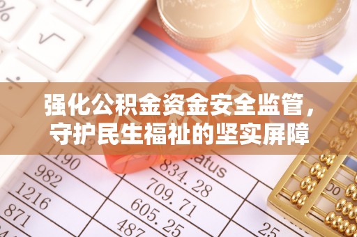闽侯强化公积金资金安全监管，守护民生福祉的坚实屏障