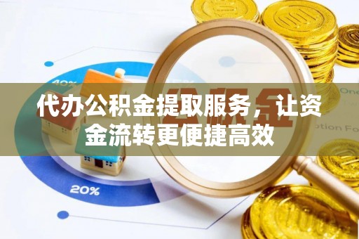 闽侯代办公积金提取服务，让资金流转更便捷高效