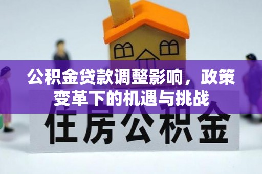 闽侯公积金贷款调整影响，政策变革下的机遇与挑战