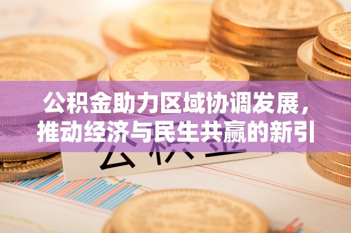 闽侯公积金助力区域协调发展，推动经济与民生共赢的新引擎