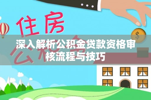闽侯深入解析公积金贷款资格审核流程与技巧