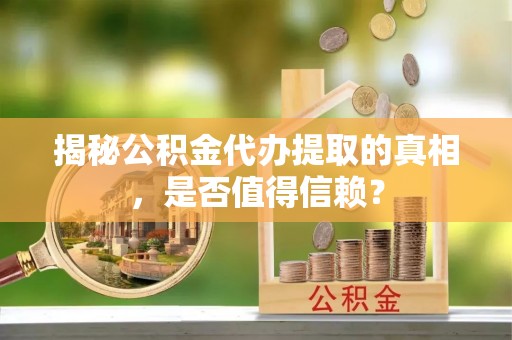 闽侯揭秘公积金代办提取的真相，是否值得信赖？