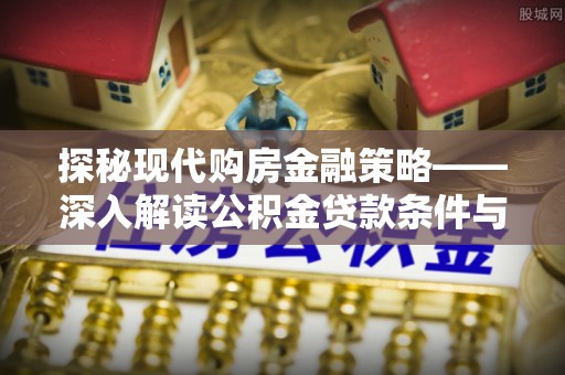 闽侯探秘现代购房金融策略——深入解读公积金贷款条件与优势