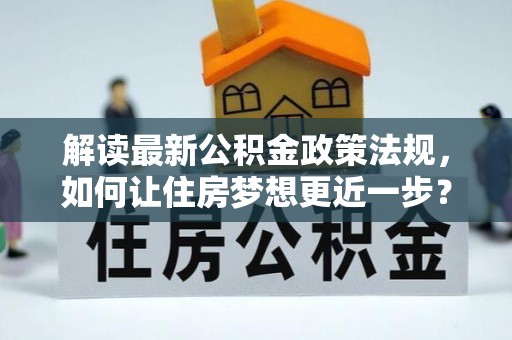 闽侯解读最新公积金政策法规，如何让住房梦想更近一步？