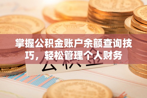 闽侯掌握公积金账户余额查询技巧，轻松管理个人财务
