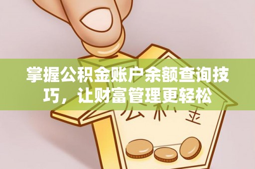 闽侯掌握公积金账户余额查询技巧，让财富管理更轻松