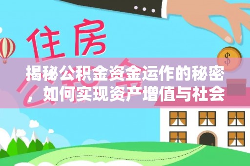 闽侯揭秘公积金资金运作的秘密，如何实现资产增值与社会福利双赢？