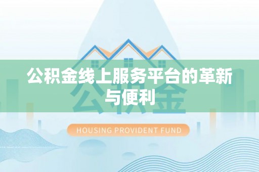 闽侯公积金线上服务平台的革新与便利