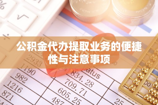 闽侯公积金代办提取业务的便捷性与注意事项