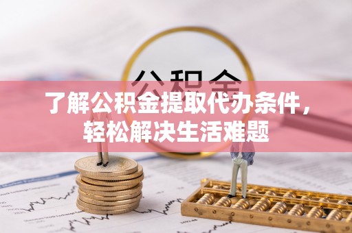 闽侯了解公积金提取代办条件，轻松解决生活难题