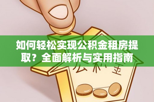 闽侯如何轻松实现公积金租房提取？全面解析与实用指南