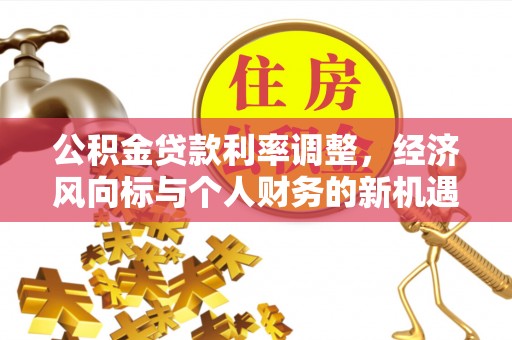 闽侯公积金贷款利率调整，经济风向标与个人财务的新机遇