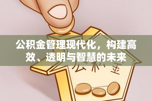 闽侯公积金管理现代化，构建高效、透明与智慧的未来