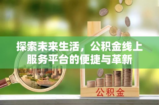 闽侯探索未来生活，公积金线上服务平台的便捷与革新