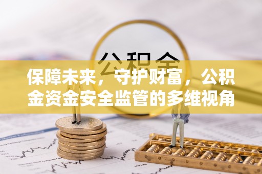 闽侯保障未来，守护财富，公积金资金安全监管的多维视角