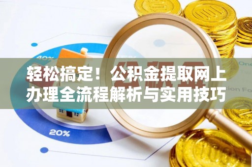 闽侯轻松搞定！公积金提取网上办理全流程解析与实用技巧