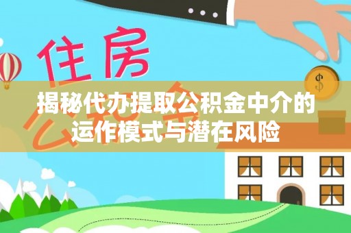 闽侯揭秘代办提取公积金中介的运作模式与潜在风险