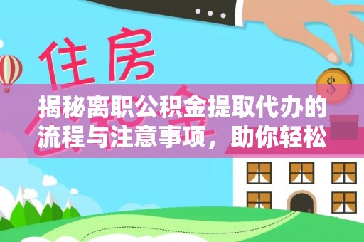 闽侯揭秘离职公积金提取代办的流程与注意事项，助你轻松拿回属于你的钱！