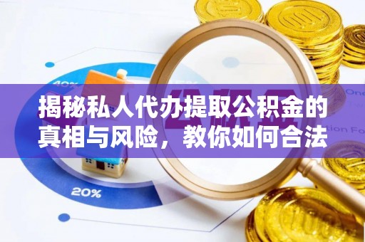 闽侯揭秘私人代办提取公积金的真相与风险，教你如何合法高效操作