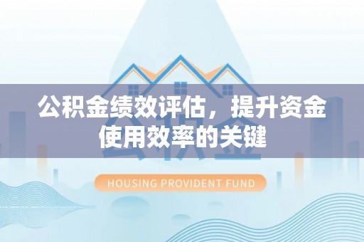 闽侯公积金绩效评估，提升资金使用效率的关键