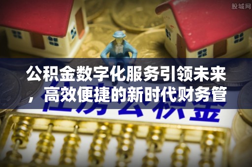 闽侯公积金数字化服务引领未来，高效便捷的新时代财务管理