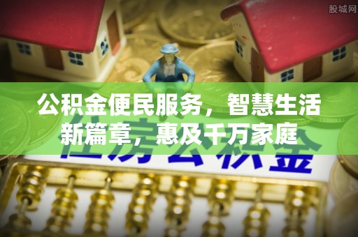 闽侯公积金便民服务，智慧生活新篇章，惠及千万家庭