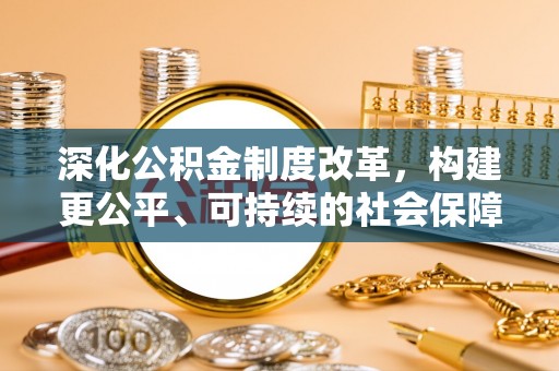 闽侯深化公积金制度改革，构建更公平、可持续的社会保障体系