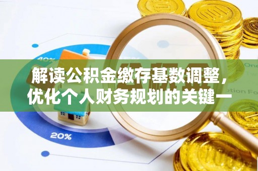 闽侯解读公积金缴存基数调整，优化个人财务规划的关键一步
