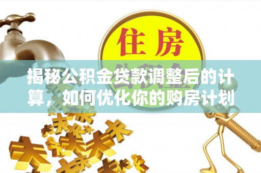 闽侯揭秘公积金贷款调整后的计算，如何优化你的购房计划