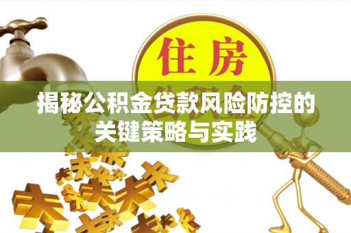 闽侯揭秘公积金贷款风险防控的关键策略与实践