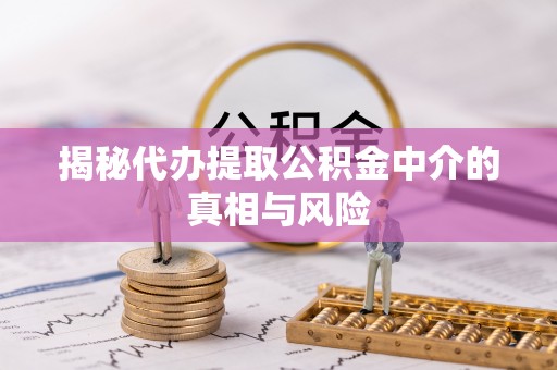 闽侯揭秘代办提取公积金中介的真相与风险
