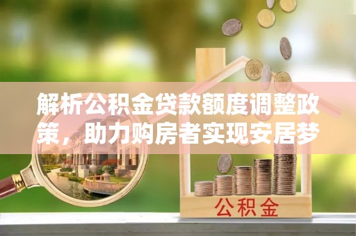 闽侯解析公积金贷款额度调整政策，助力购房者实现安居梦想