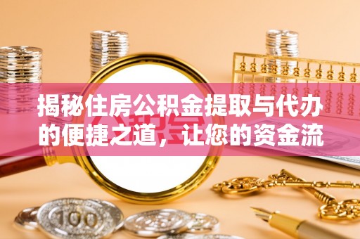 闽侯揭秘住房公积金提取与代办的便捷之道，让您的资金流动更高效