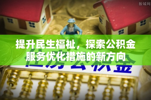 闽侯提升民生福祉，探索公积金服务优化措施的新方向
