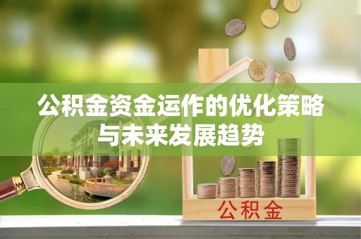 闽侯公积金资金运作的优化策略与未来发展趋势