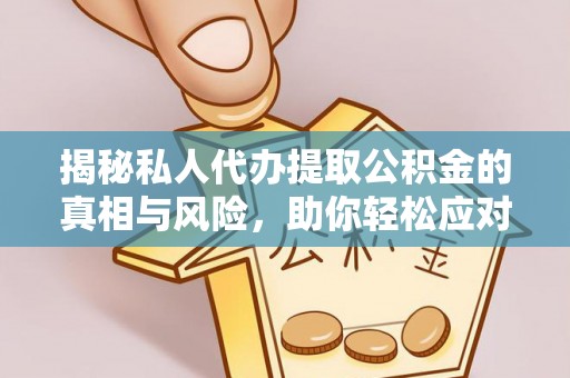 闽侯揭秘私人代办提取公积金的真相与风险，助你轻松应对资金难题