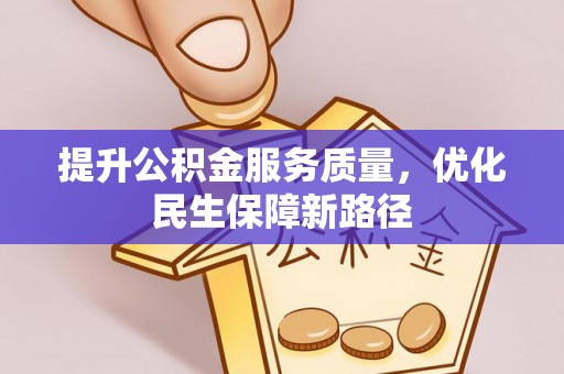 闽侯提升公积金服务质量，优化民生保障新路径