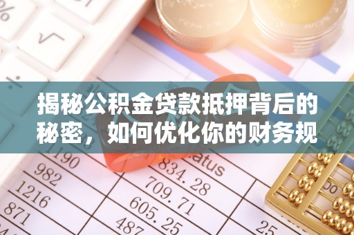闽侯揭秘公积金贷款抵押背后的秘密，如何优化你的财务规划