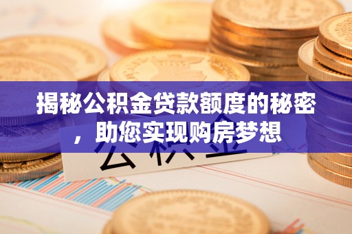 闽侯揭秘公积金贷款额度的秘密，助您实现购房梦想