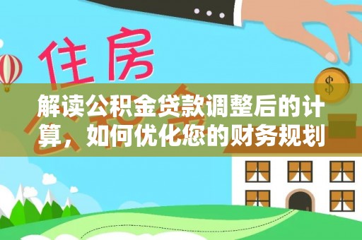 闽侯解读公积金贷款调整后的计算，如何优化您的财务规划