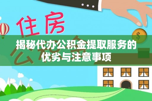 闽侯揭秘代办公积金提取服务的优劣与注意事项