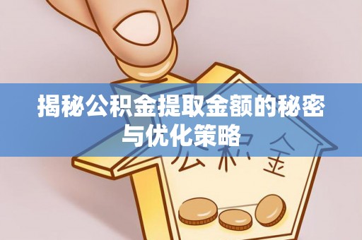 闽侯揭秘公积金提取金额的秘密与优化策略