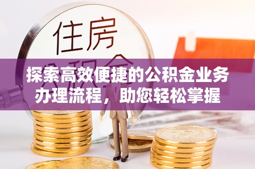 闽侯探索高效便捷的公积金业务办理流程，助您轻松掌握