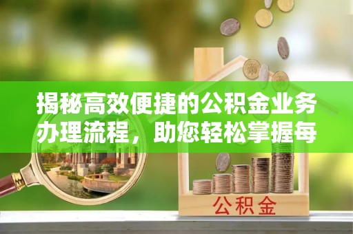 闽侯揭秘高效便捷的公积金业务办理流程，助您轻松掌握每一步